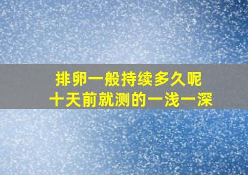 排卵一般持续多久呢 十天前就测的一浅一深